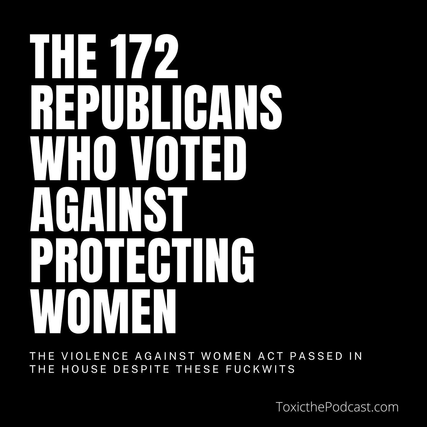 On Wednesday night, the renewal of the Violence against Women Act passed in the House, 244-172. It provides protections and resources for victims of domestic violence and sexual assault. However, these 172 Republicans didn&rsquo;t want to protect wom
