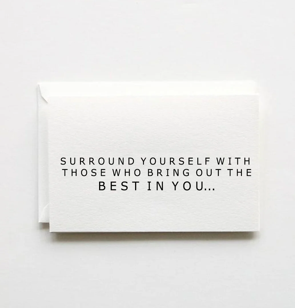 surround yourself with those who bring out THE BEST IN YOU