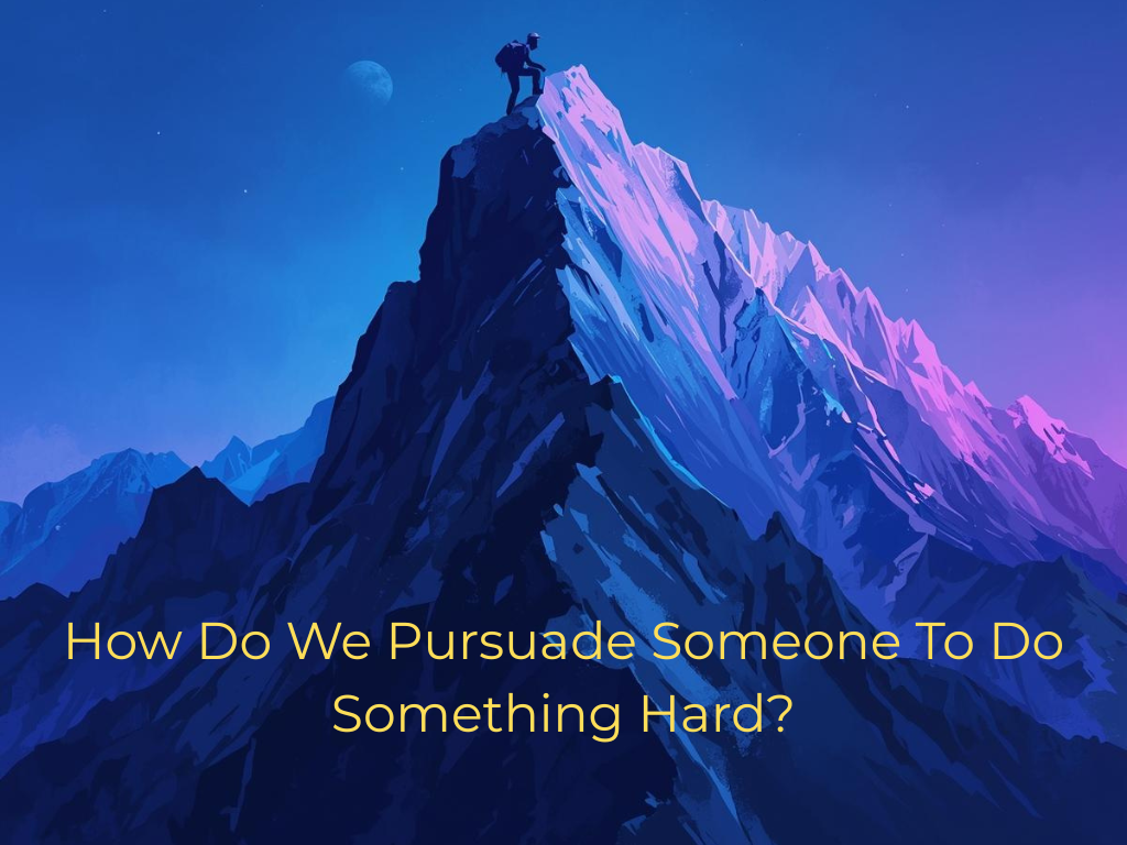 How Do We Persuade Someone to Do Something Hard