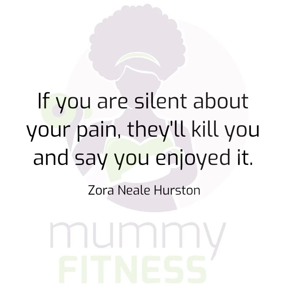 &quot;If you are silent about your pain, they'll kill you and say you enjoyed it.&rdquo; 

~ Zora Neale Hurston