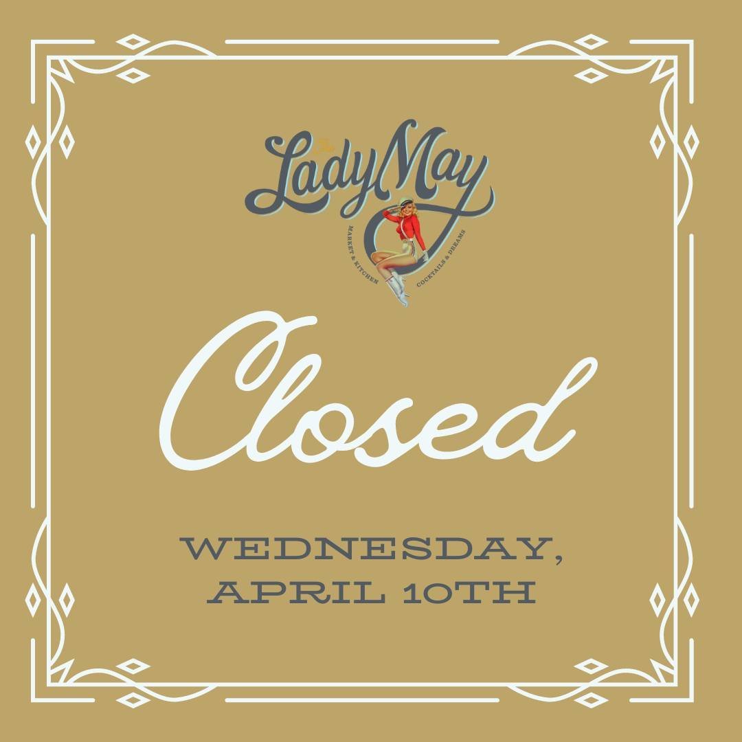 The Lady May will be closed tomorrow, April 10th. We look forward to seeing you when we return to our regular hours on Thursday, April 11th!