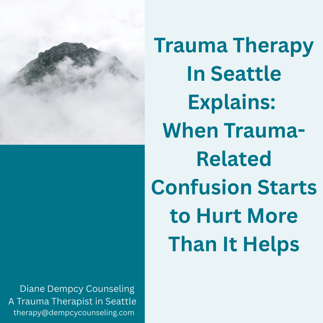 Trauma Therapy In Seattle Explains: When Trauma-Related Confusion Starts to Hurt More Than It Helps