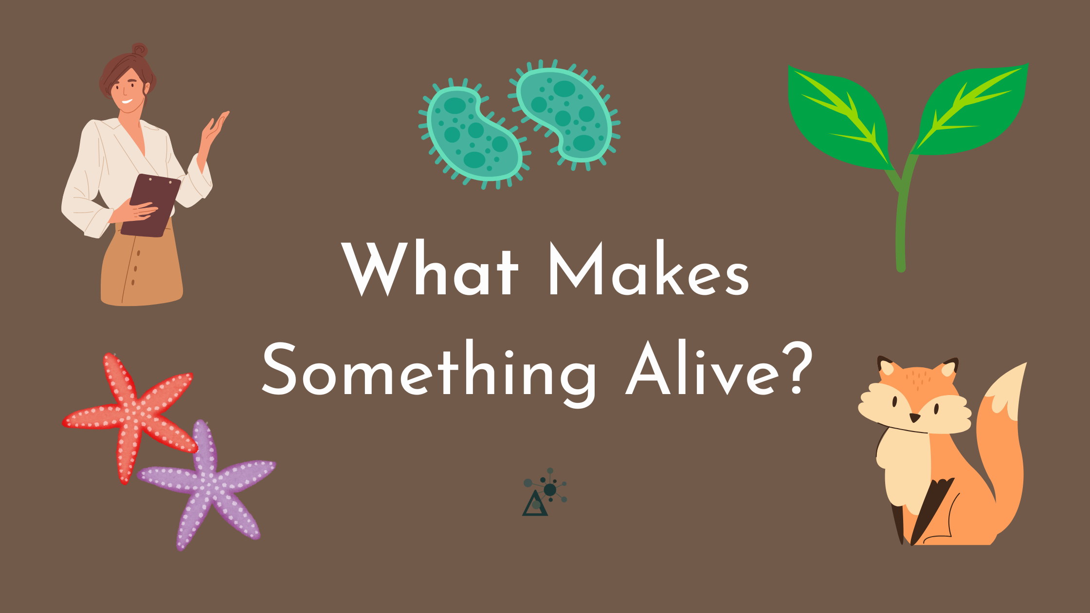 Brown background with white text. Text reads "What makes something alive?" An image of two starfishes, a woman, a bacteria, a plant, and a fox surround the text.