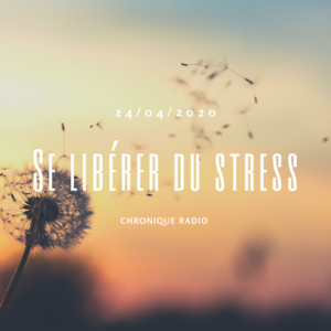 Chronique radio du 24 avril : 5 astuces pour se libérer du stress