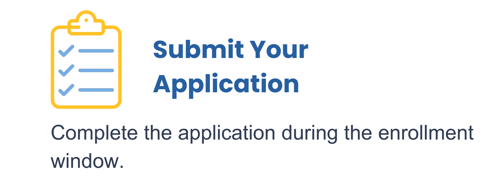 A graphic of a clipboard with checkmarks and lines, alongside the text 'Submit Your Application' in bold blue letters, and smaller text 'Complete the application during the enrollment window'.