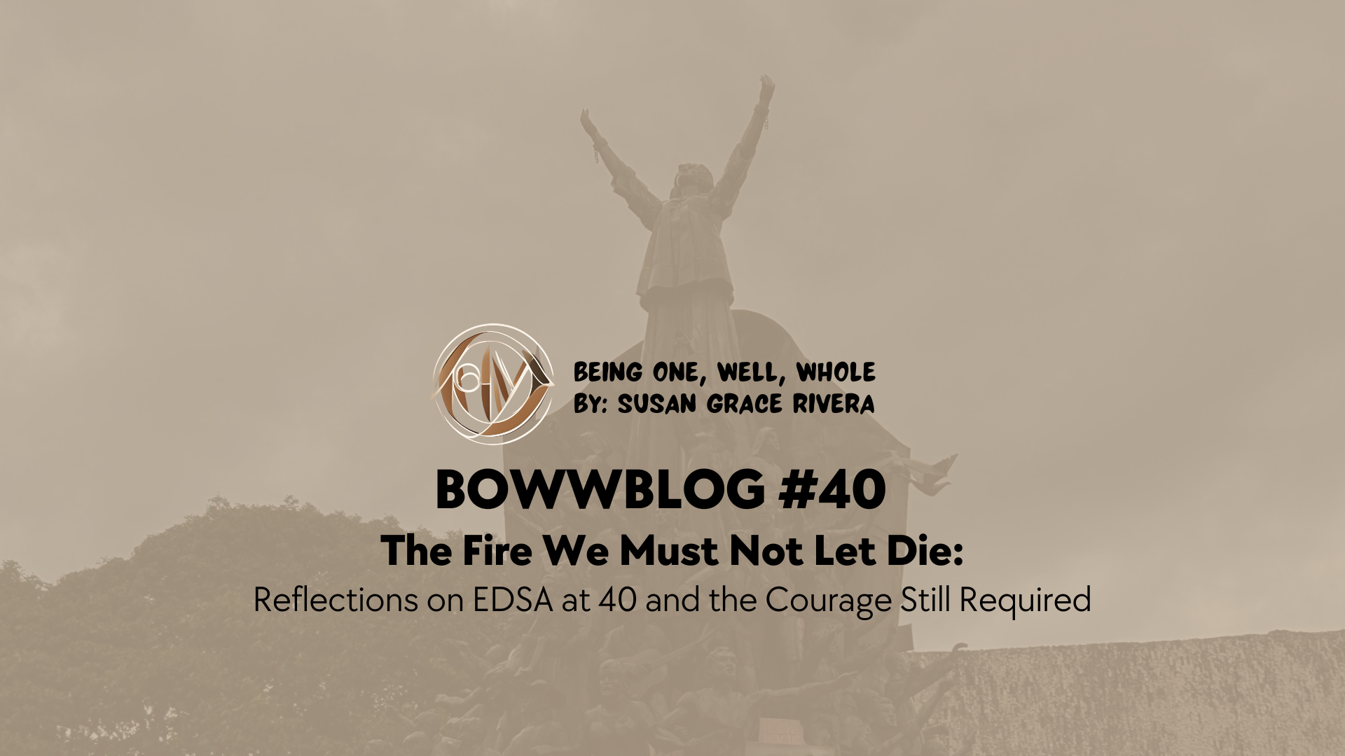 BOWWBLOG #40: The Fire We Must Not Let Die: Reflections on EDSA at 40 and the Courage Still Required