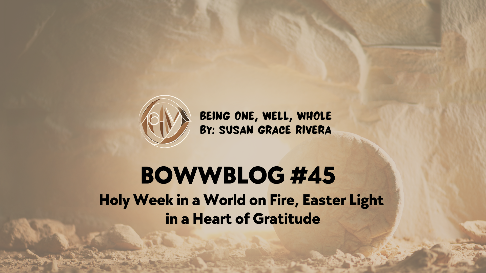 BOWWBLOG #45: Holy Week in a World on Fire, Easter Light in a Heart of Gratitude