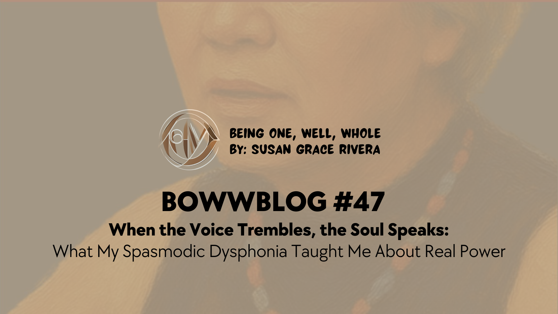 BOWWBLOG #47: When the Voice Trembles, the Soul Speaks: What My Spasmodic Dysphonia Taught Me About Real Power