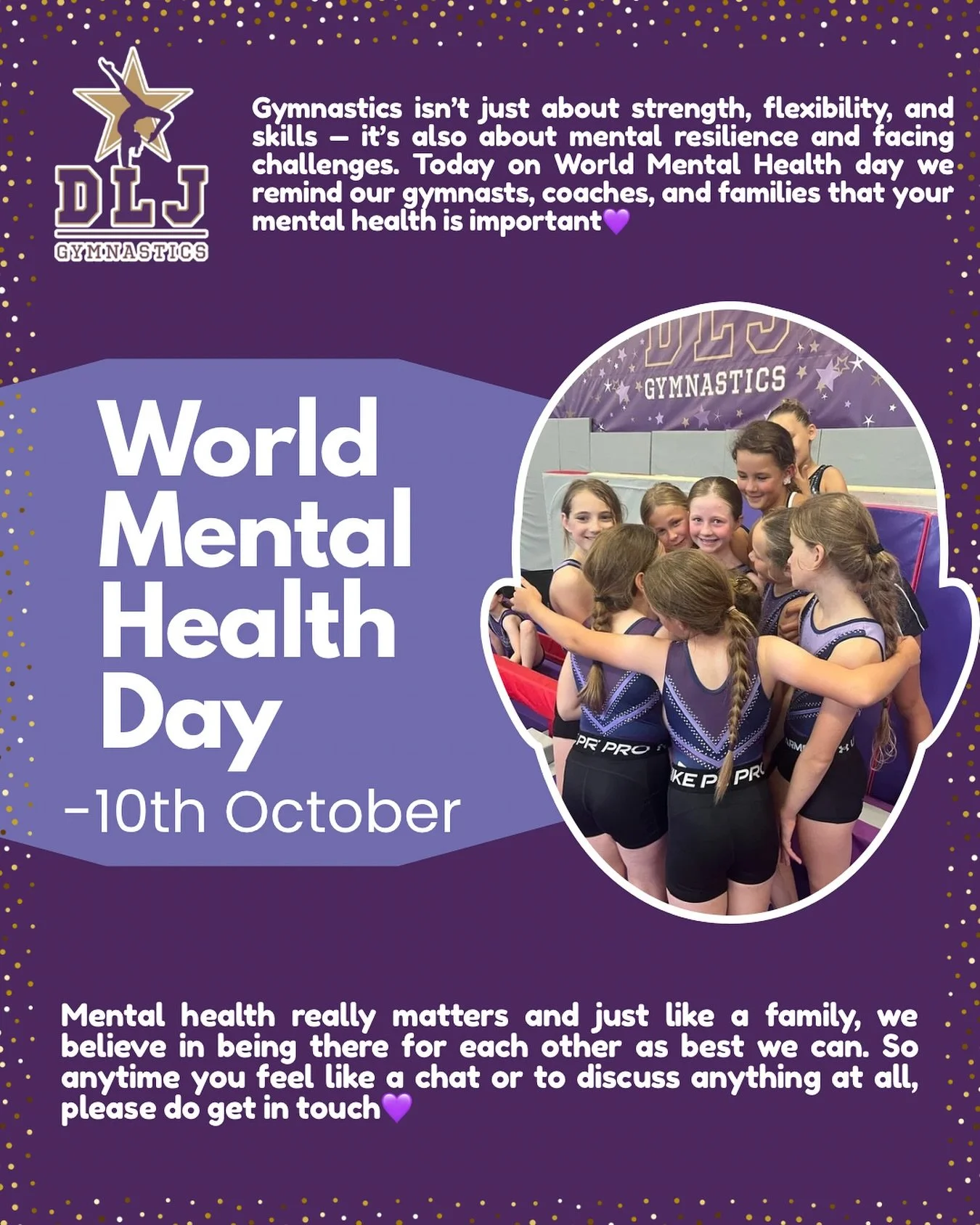 At DLJ we are a friendly, family run club. We do our best to look after our staff and everyone in the DLJ family and this World Mental Health day we want to remind all of our gymnasts and parents that we are always available for a chat - we always tr