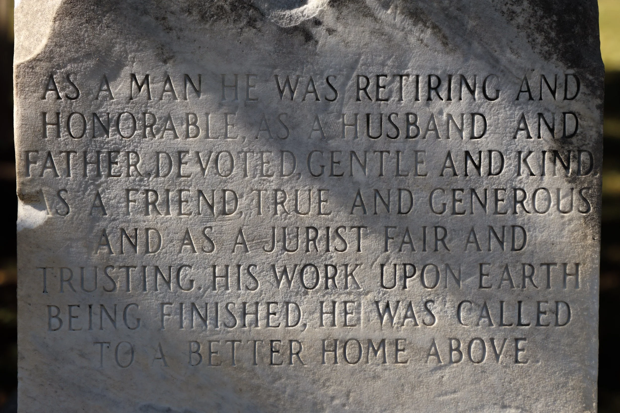 Joseph White Tootle's inscription reads, "As a man he was retiring and honorable. As a husband and father devoted, gentle and kind. As a friend true and generous and as a jurist fair and trusting. His work upon earth being finished, he was called to