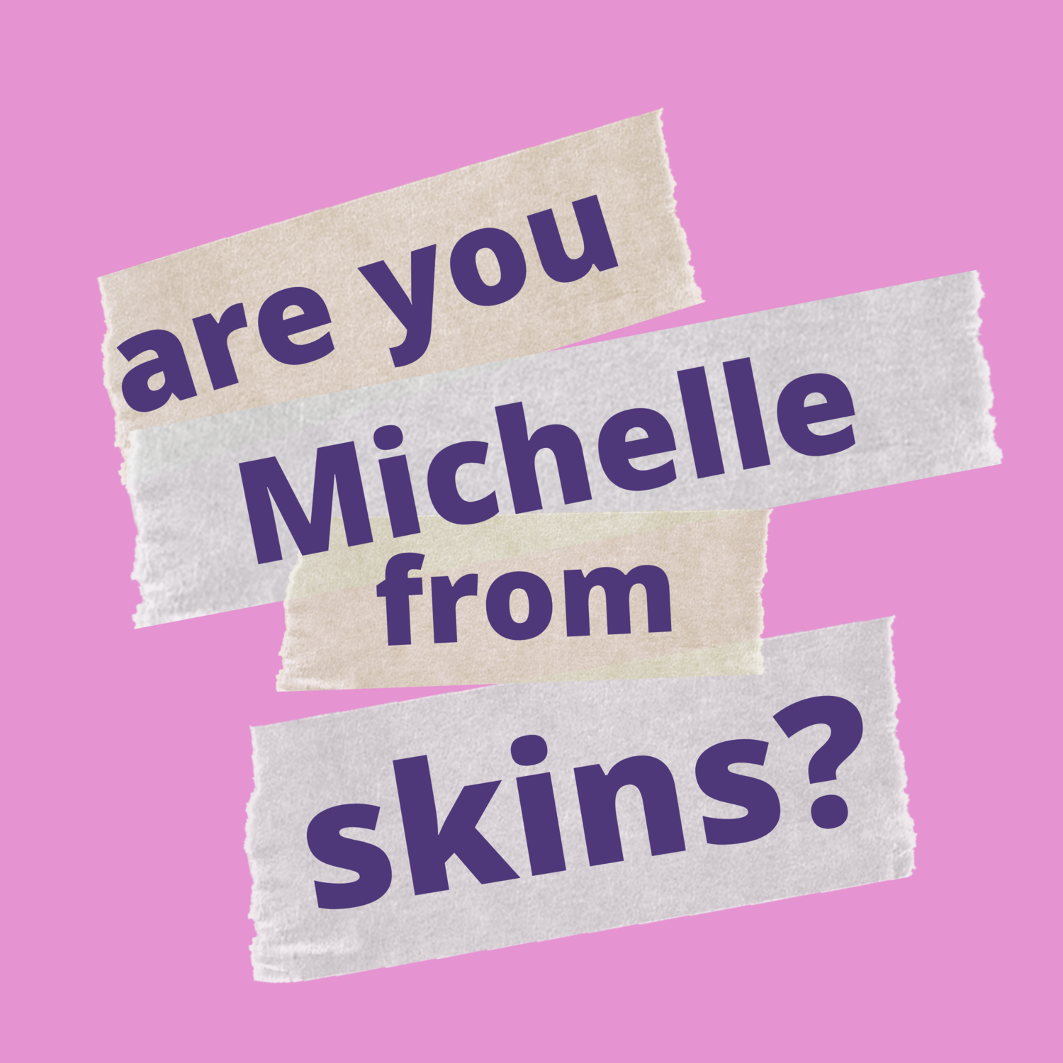 Are you Michelle from Skins?