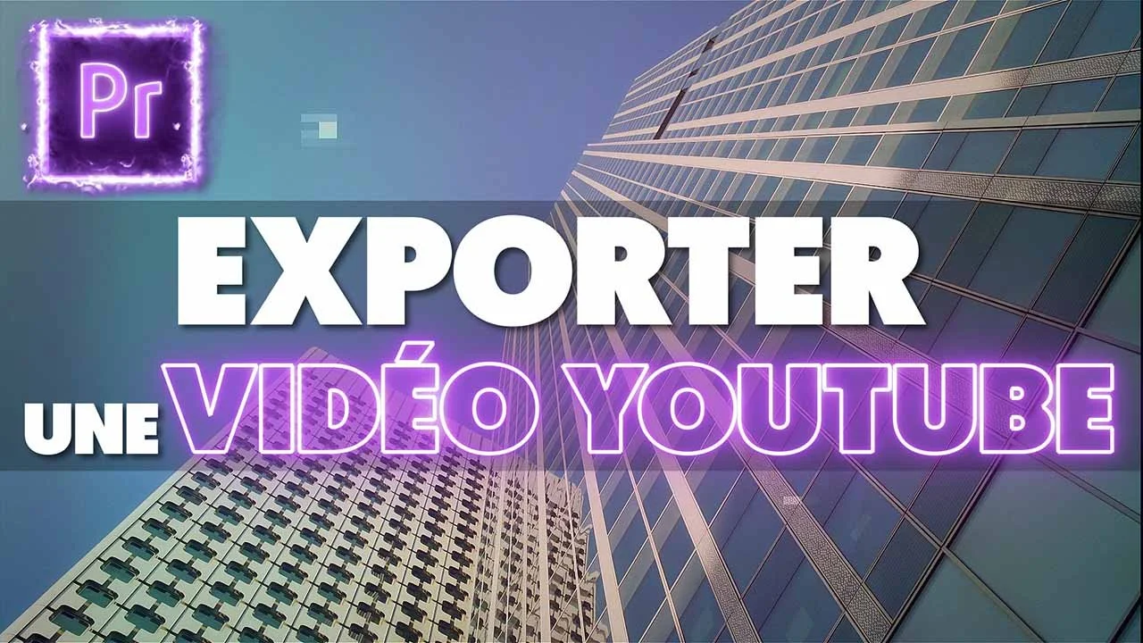 Exporter une vidéo sur Premiere Pro : les meilleurs réglages YouTube en HD et 4K