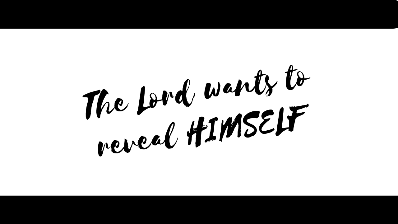 The Lord wants to reveal HIMSELF
