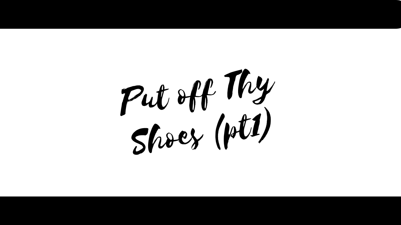 Put off Thy Shoes - Pt1