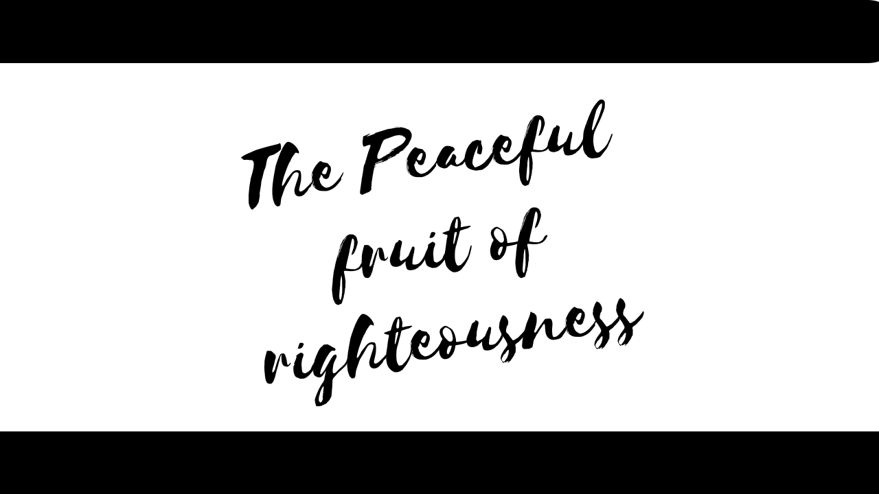 The Peaceful fruit of Righteousness