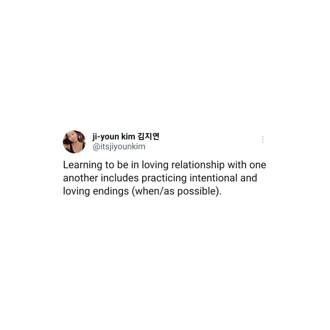 Learning to be in loving relationship with one another includes practicing intentional and loving endings (when/as possible).

Endings are also transitions. When one particular relationship structure no longer aligns, ask - what would our liberatory 