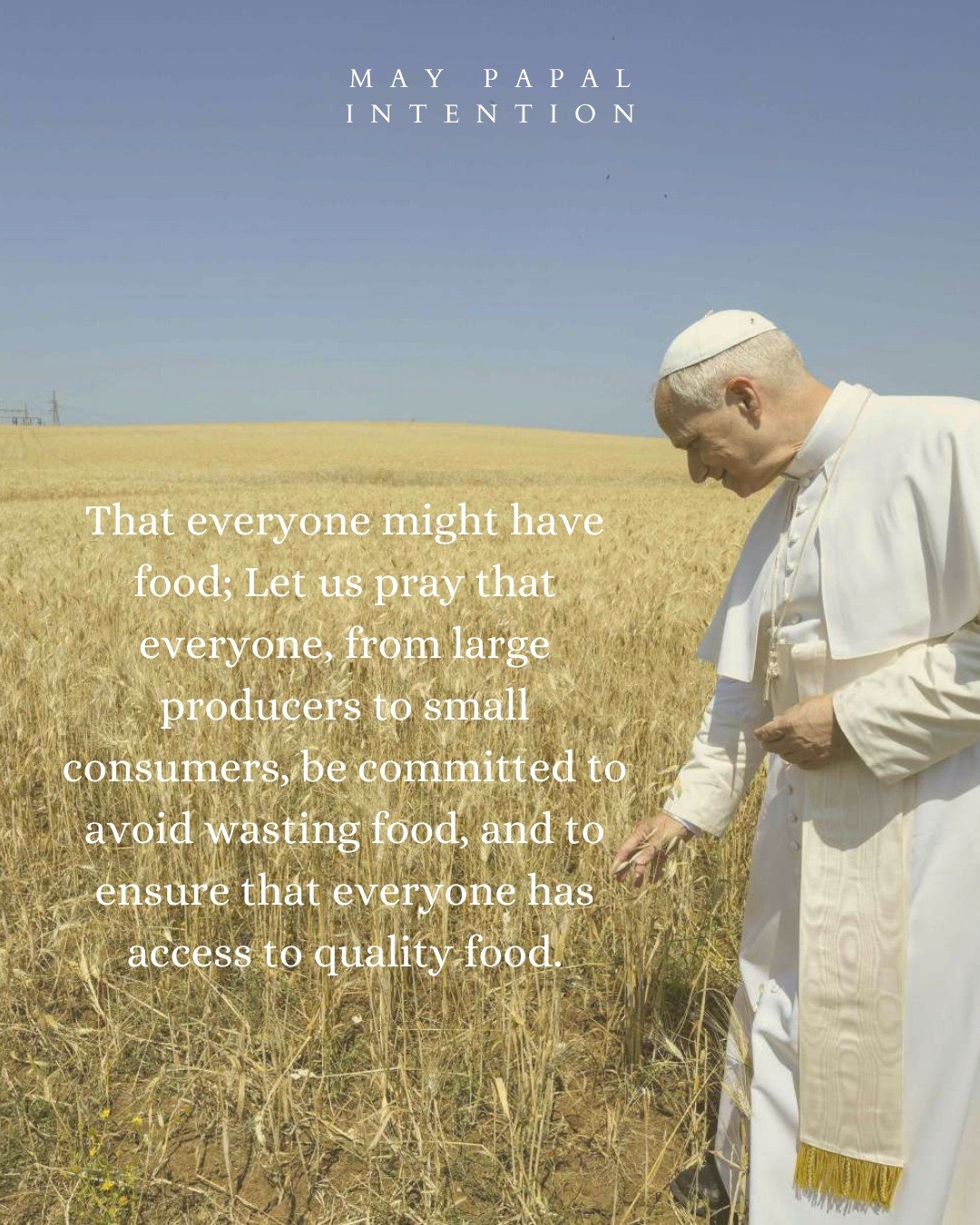 Each month CBC joins our prayers with the Holy Father for his specific monthly intentions.

This month we pray that "everyone, from large producers to small consumers, be committed to avoid wasting food, and to ensure that everyone has access to