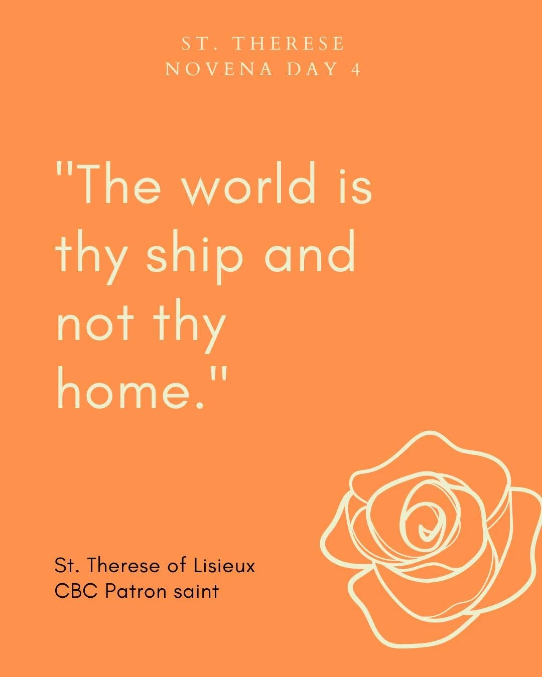 St. Therese Novena - Day Four

Dearest Saint Therese of Lisieux, you said that you would spend your time in heaven doing good on earth.

Your trust in God was complete. Pray that He may increase my trust in His goodness and mercy as I ask for the fol
