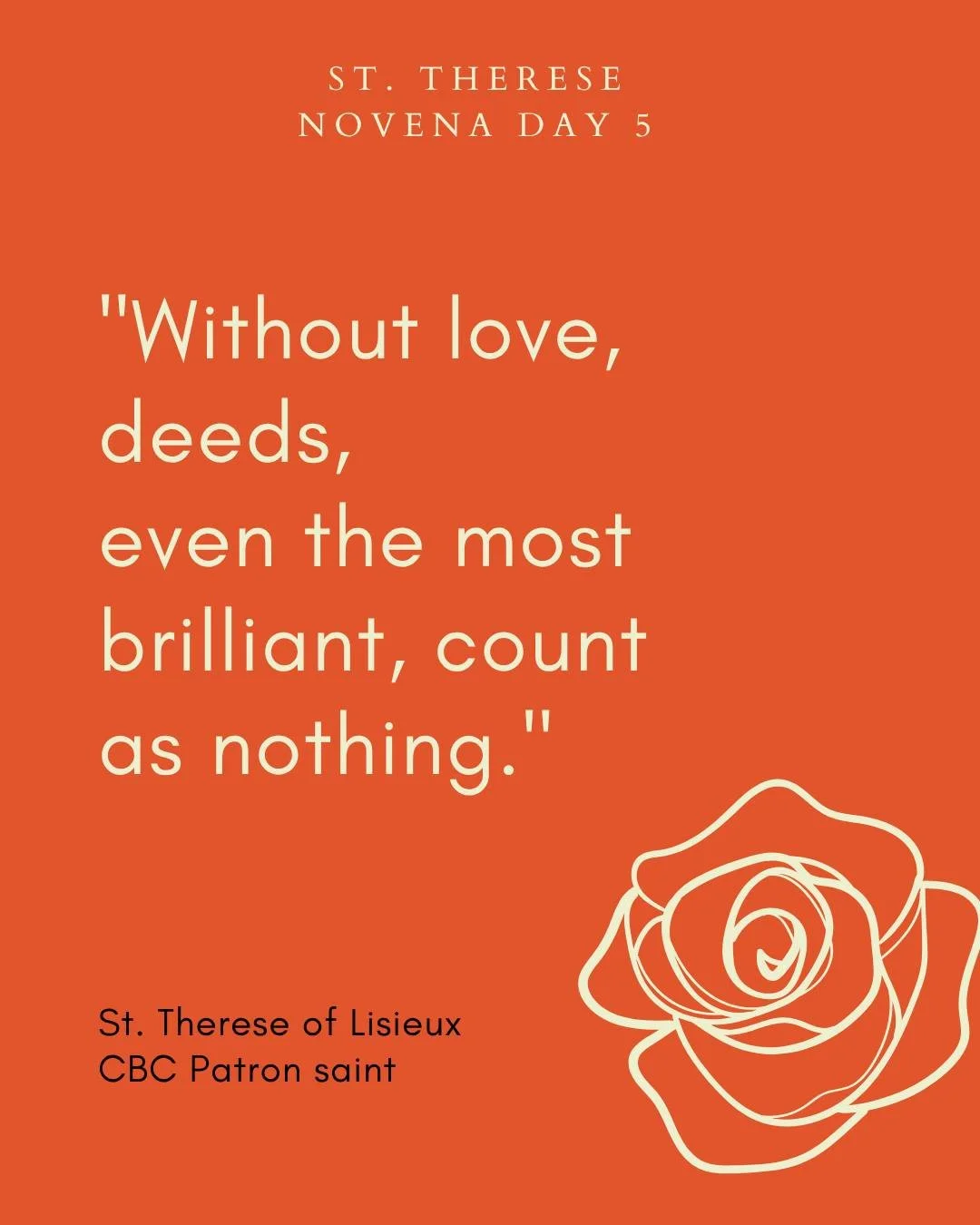 St. Therese Novena - Day Five

Dearest Saint Therese of Lisieux, you said that you would spend your time in heaven doing good on earth.

Your trust in God was complete. Pray that He may increase my trust in His goodness and mercy as I ask for the fol