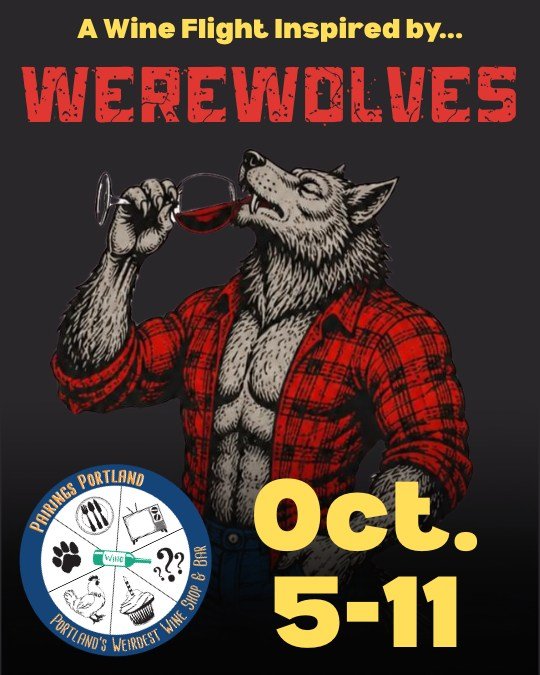 three weeks til werewolves takes over the shop (oct 5&ndash;11)

nine wines poured for nine of the most iconic wolves in pop culture &mdash; jacob black, remus lupin, oz, enid, both teen wolves, the big bad wolf, an american werewolf in london, and w