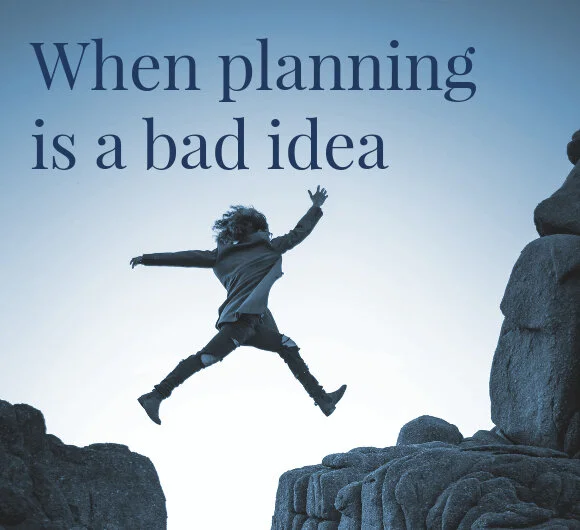 When Planning Is a Bad Idea