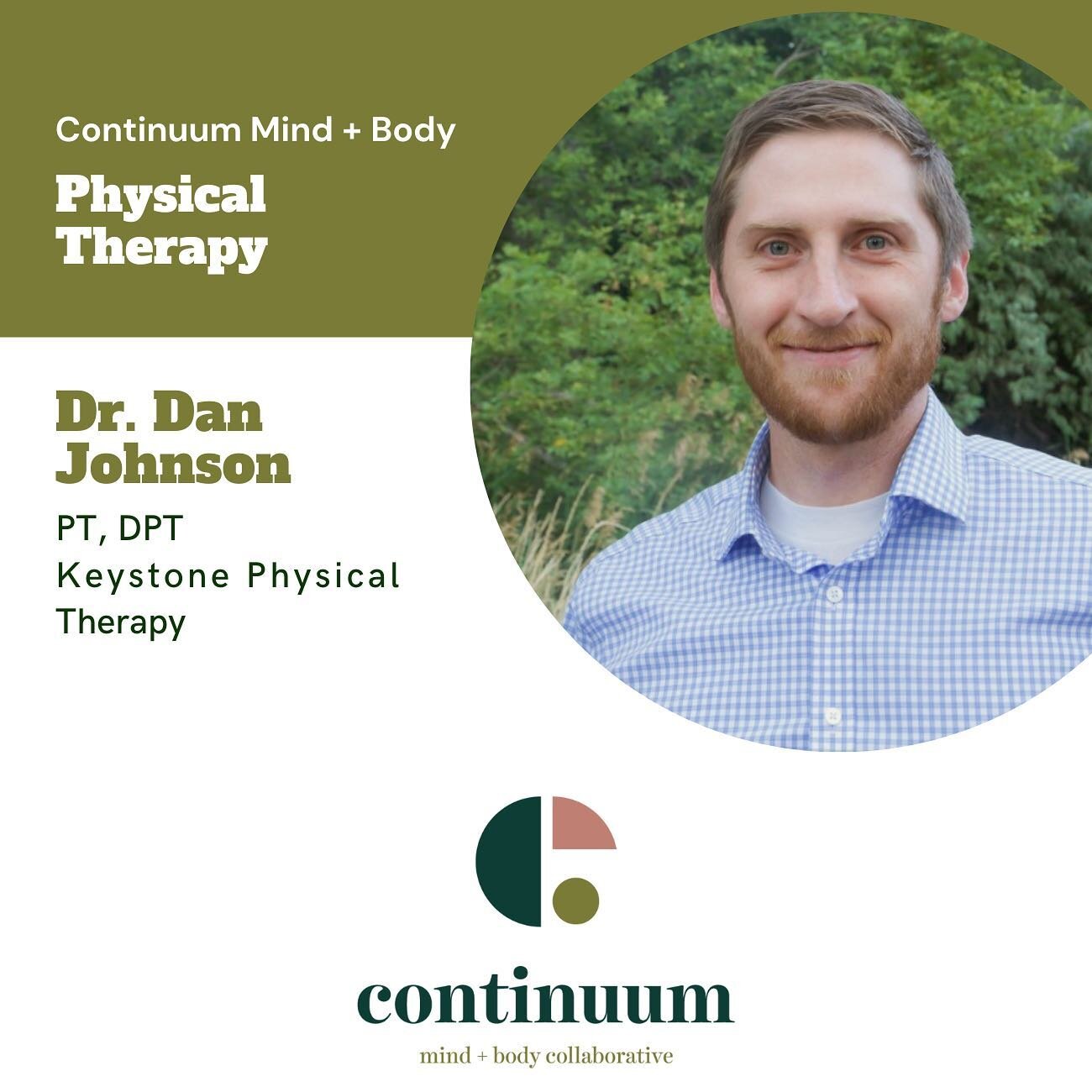 We are excited to welcome Dr. Dan Johnson, PT, DPT, to our Continuum Mind + Body Collaborative! 

Dan is a Physical Therapist specialized in pelvic health which includes helping clients with concerns related to bowel, bladder, and sexual function and