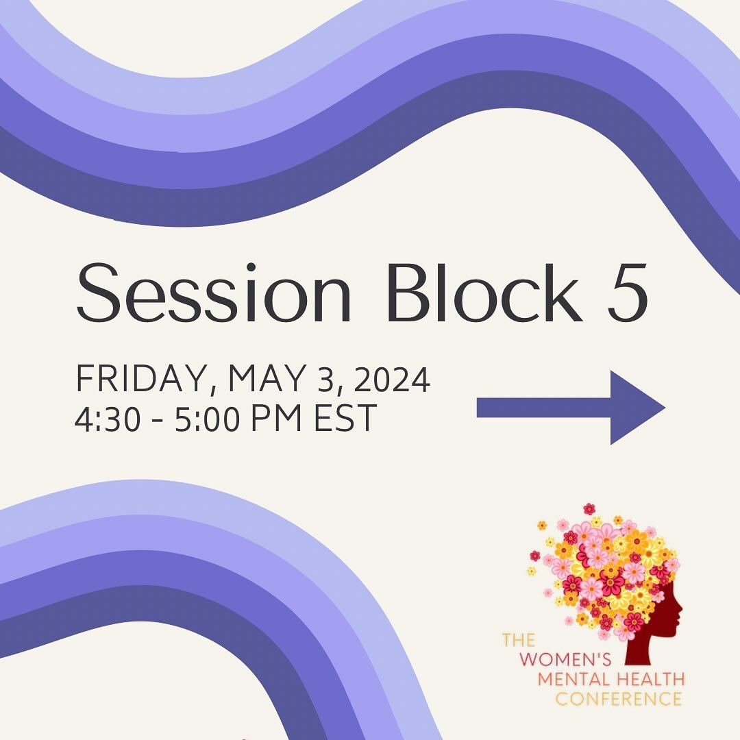 Block 5! The last of our live sessions. (Don&rsquo;t log off early, these sessions will be worth the wait!)

Our sessions allow us to continue to learn about and discuss the ever-evolving field of women&rsquo;s mental health. Our sessionists cover a 