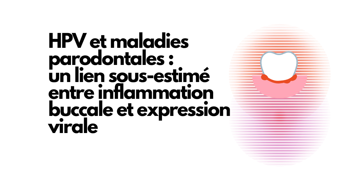 HPV et maladies parodontales : un lien sous-estimé entre inflammation buccale et expression virale