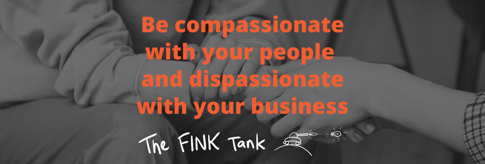 Be compassionate with your people and dispassionate with your business