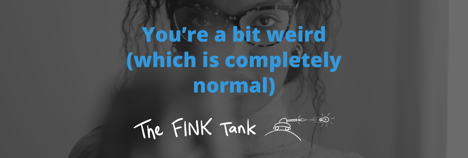 You’re a bit weird (which is completely normal) — Col Fink