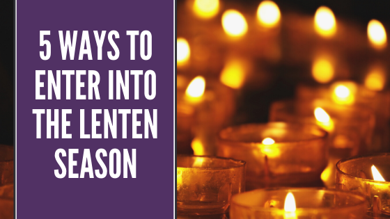 5 Ways to Enter into the Lenten Season