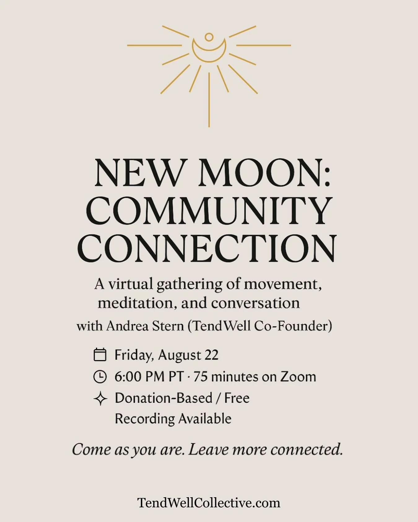 🌑 New Moon: Community Connection
Friday, August 22 &middot; 6:00 PM PT 
on Zoom
75-minute donation-based class (Free option available)

New moons invite us to reset &mdash; to reflect, reconnect, and begin again.
Join TendWell co-founder Andrea Ster