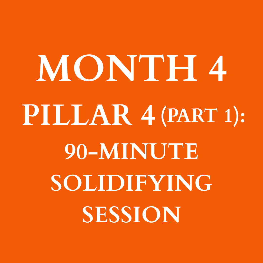 Month 4: Pillar Four (Part 1), 90-Min Solidifying Session