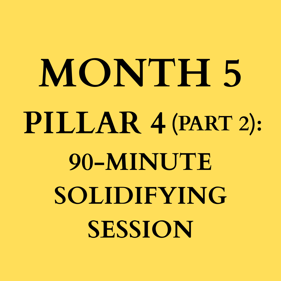 Month 5: Pillar Four (Part 2), 90-Min Solidifying Session