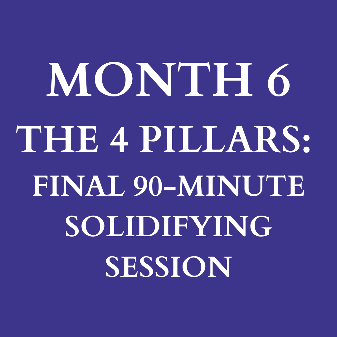 Month 6: The Four Pillars, 90-Min Solidifying Session
