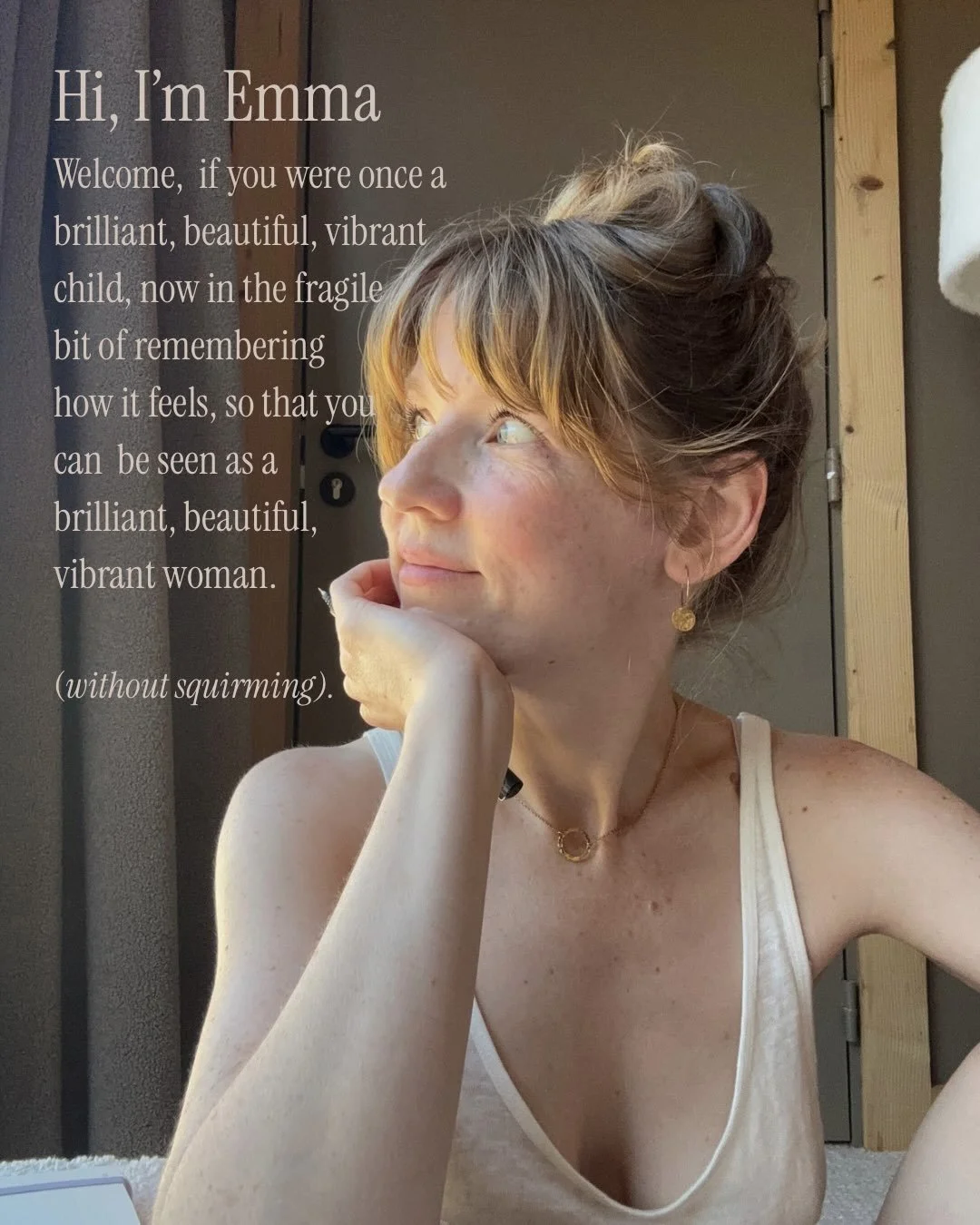 Welcome friends! 
I&rsquo;m Emma, and I help women remember who they are, I reintroduce them to their brilliant, beautiful, vibrant, playful, disruptive selves - the version of them who as children had outrageous dreams and were &lsquo;too much&rsquo