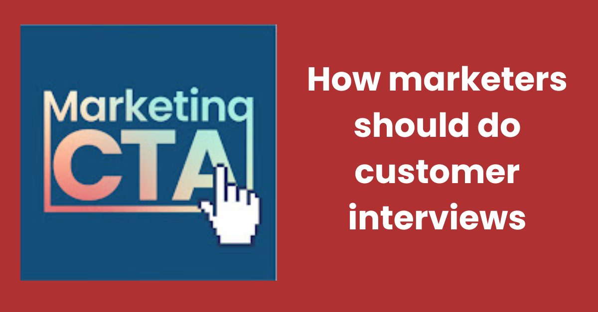 Marketing CTA - How marketers should do customer interviews