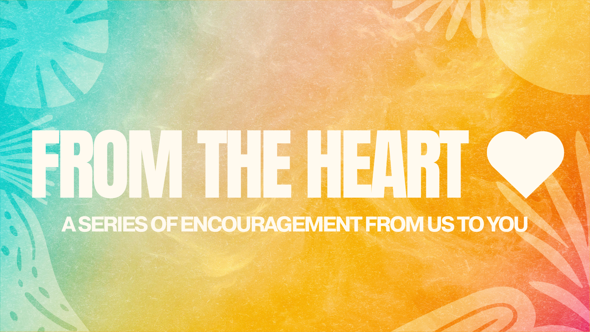 From The Heart: An Encouragement From Us To You.