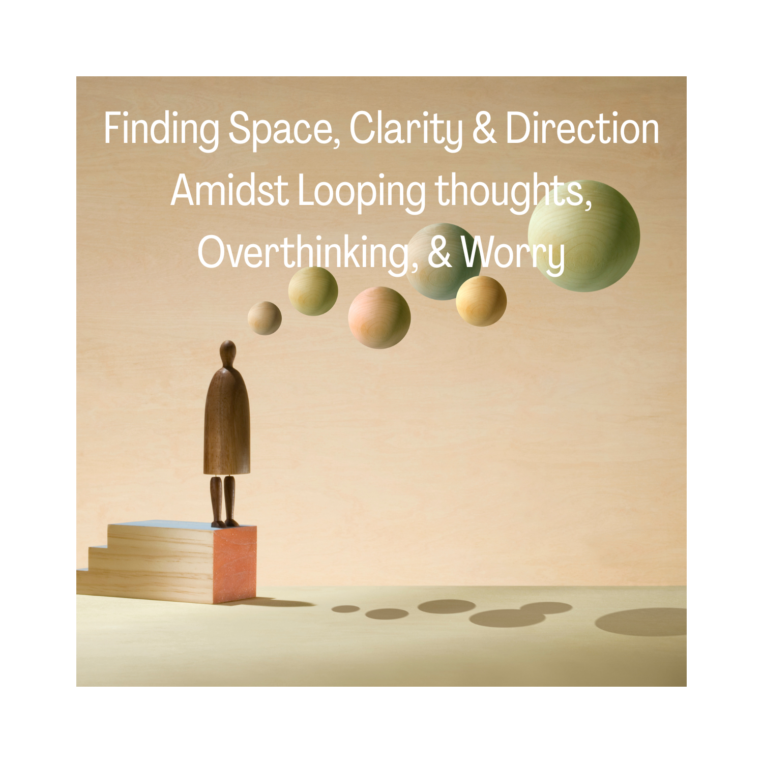 Finding Space, Clarity &amp; Direction Amidst Looping Thoughts, Overthinking &amp; Worry