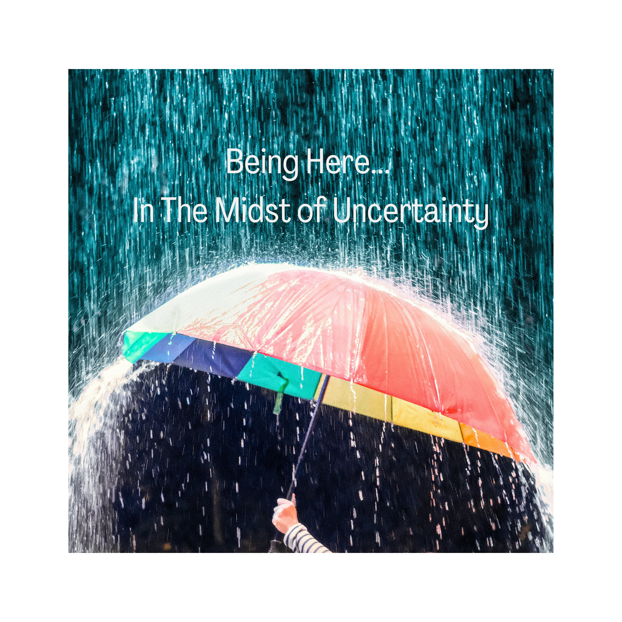 Being Here… In The Midst of Uncertainty
