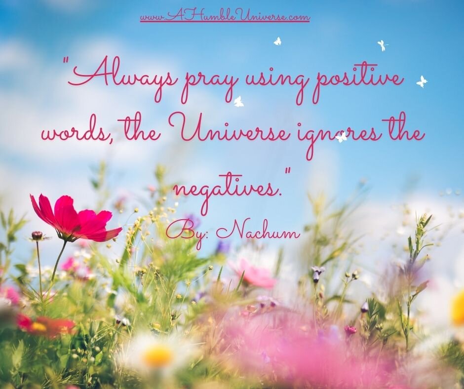 &quot;Always PRAY using positive words, the Universe ignores the negatives&quot;.

By: Nachum

 #pray #prayer #prayers #prayforme #prayerlife #prayagamartin #prayerworks #prayerwarrior #prayerchangesthings #ahubleuniverse #Nachum #Sabbath