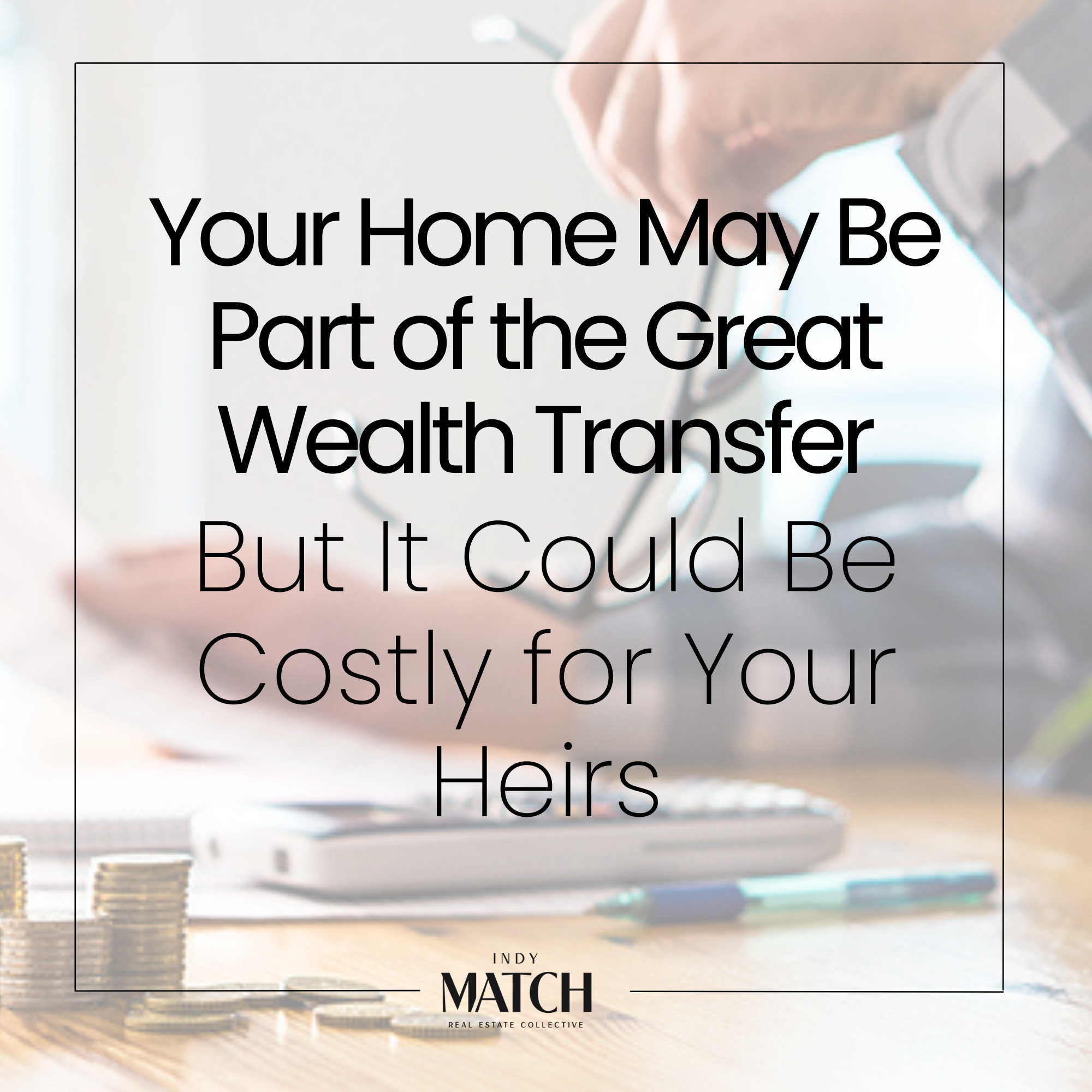 Your Home May Be Part of the Great Wealth Transfer — But It Could Be Costly for Your Heirs