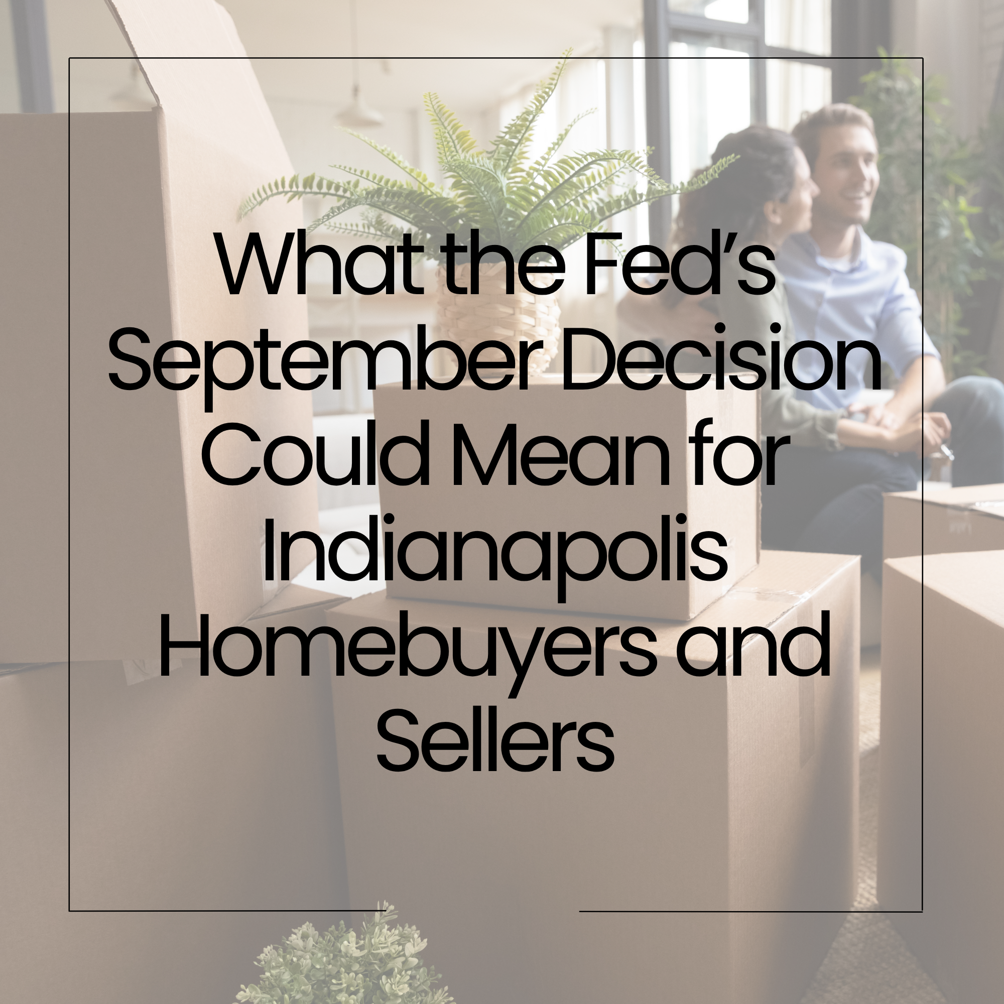 What the Fed’s September Decision Could Mean for Indianapolis Homebuyers and Sellers