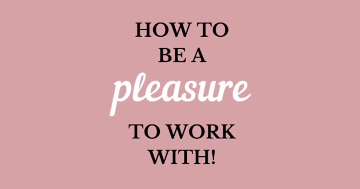 How to be a Pleasure to Work With