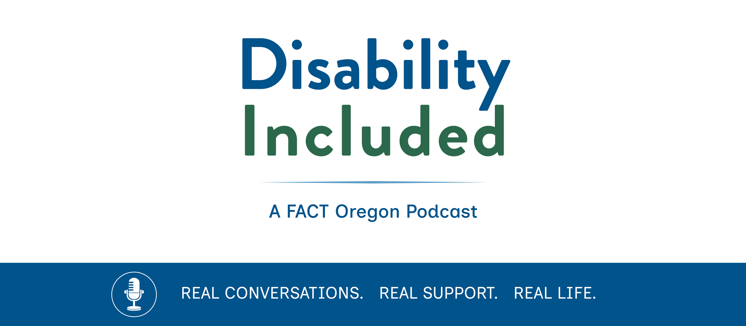 Logo for the 'Disability Included' podcast, with the subtitle 'A FACT Oregon Podcast' and tagline 'Real Conversations. Real Support. Real Life.'