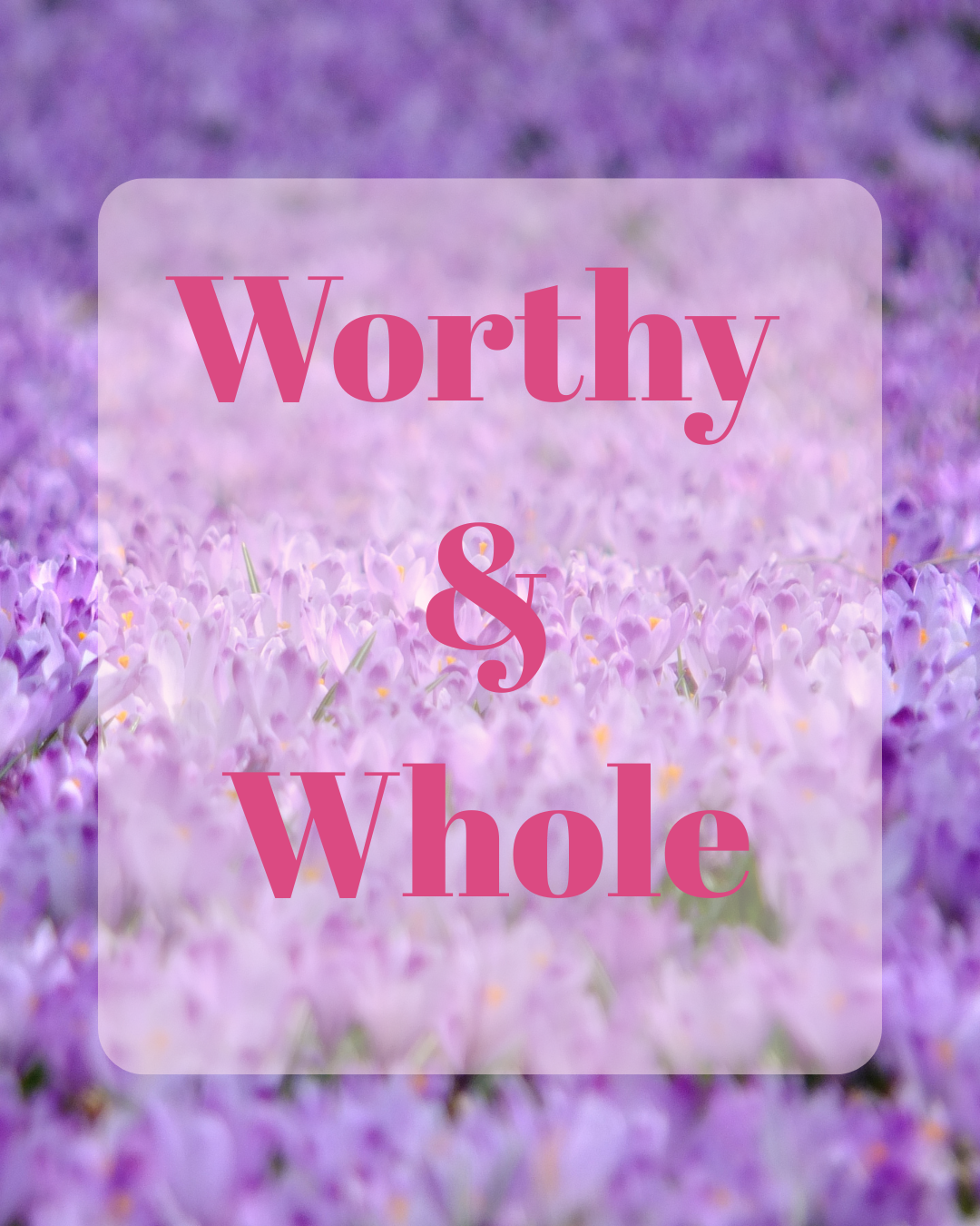 Whole and Worthy: A Sacred Return to Self