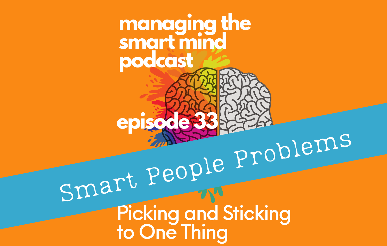 Episode 33 - Smart People Problems - Picking and Sticking to One Thing