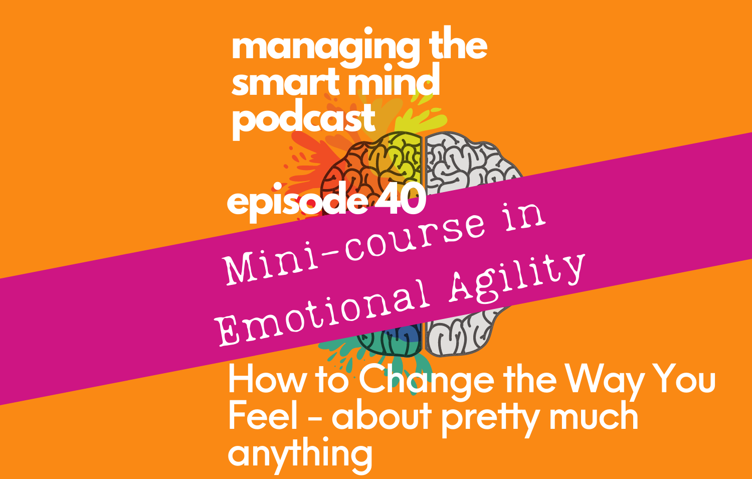 Episode 40 - How to change the way you feel about pretty much anything - A Mini Course in Emotional Agility Part 1