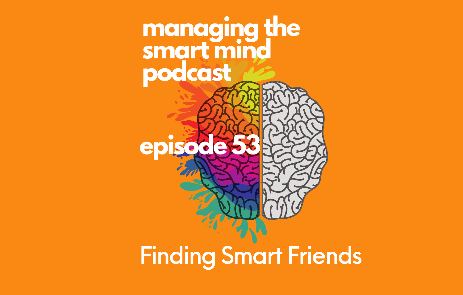 Smart Friends Episode 53 - Finding Smart Friends — Managing the Smart Mind