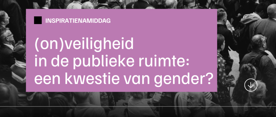 Inspiratienamiddag | (On)veiligheid en gender in de publieke ruimte: een kwestie van gender?